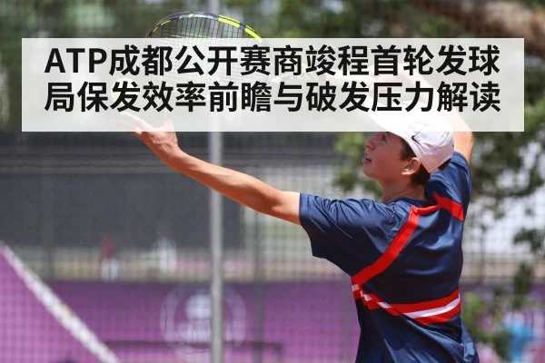 ATP成都公开赛商竣程首轮发球局保发效率前瞻与破发压力解读（xingkongsport）